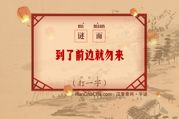 到了前边就勿来（打一字）字谜