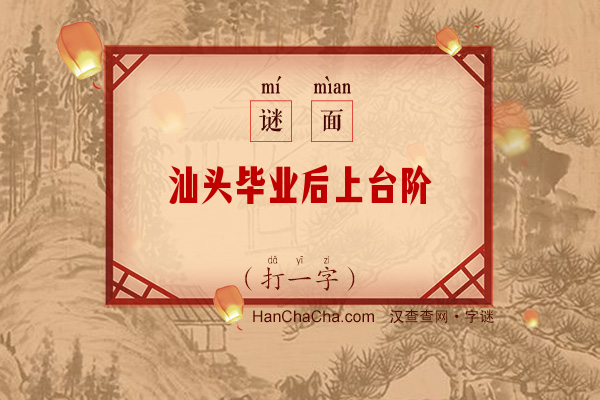 汕头毕业后上台阶（打一字）字谜