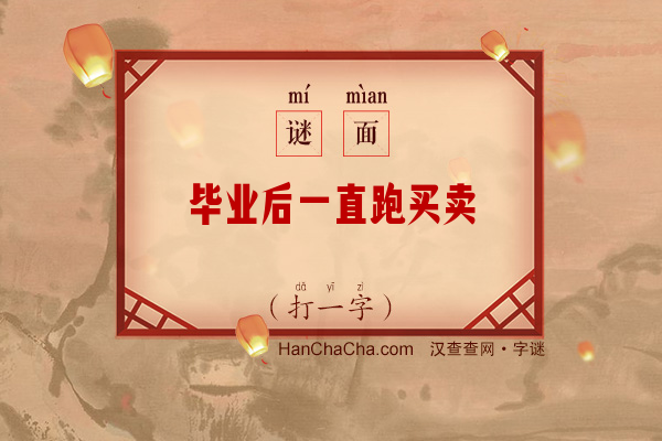 毕业后一直跑买卖（打一字）字谜