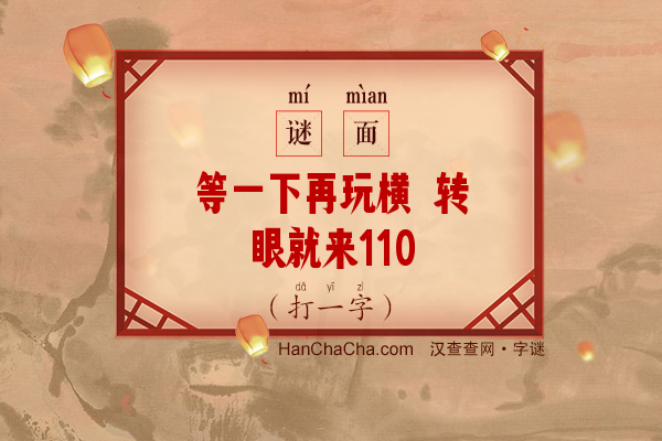 等一下再玩横 转眼就来110（打一字）字谜