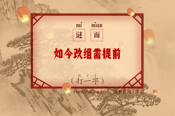 如今改组需提前（打一字）字谜