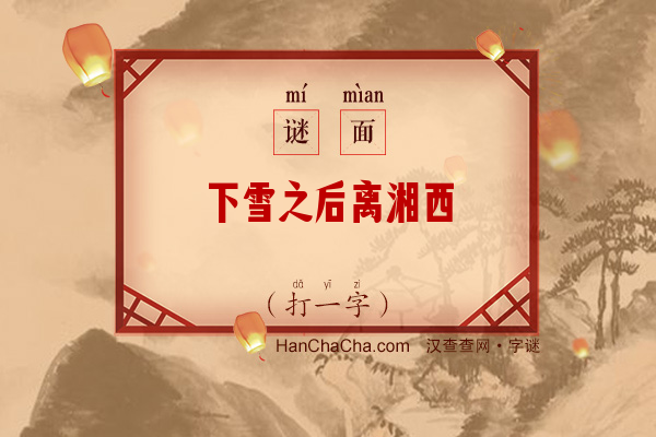 下雪之后离湘西（打一字）字谜