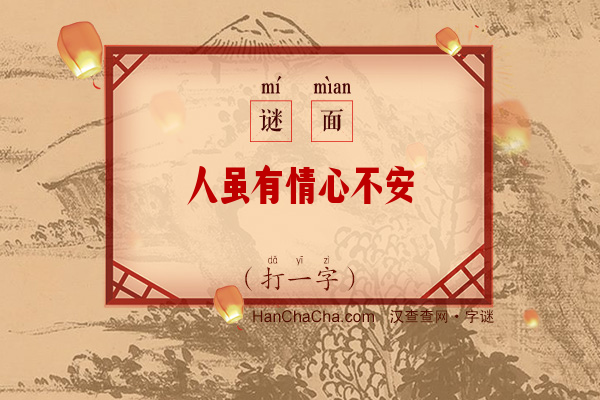 人虽有情心不安（打一字）字谜