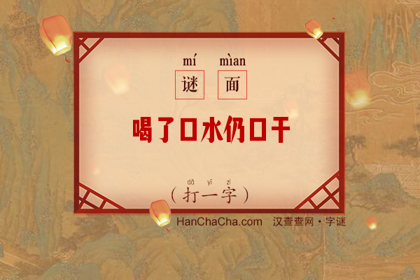 喝了口水仍口干（打一字）字谜