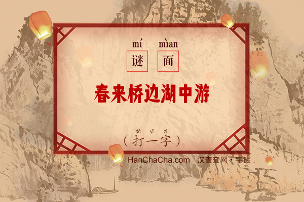 春来桥边湖中游（打一字）字谜