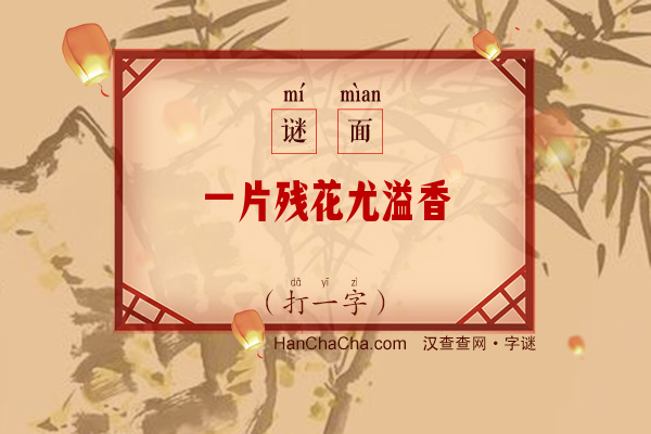 一片残花尤溢香（打一字）字谜