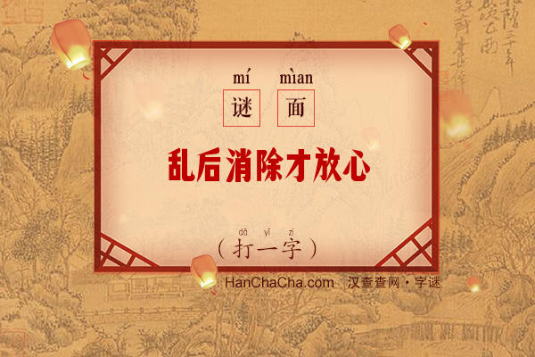 乱后消除才放心（打一字）字谜