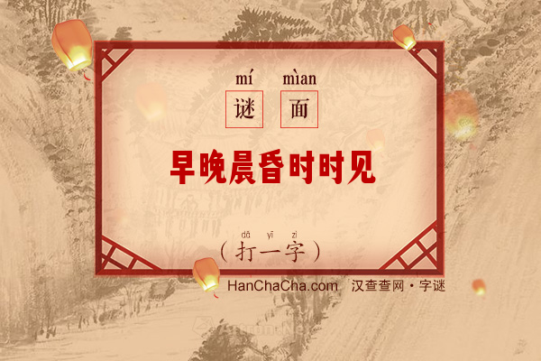 早晚晨昏时时见（打一字）字谜