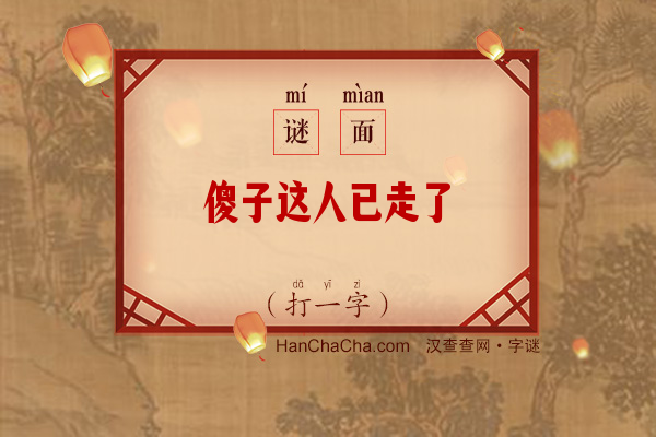 傻子这人已走了（七画字）字谜