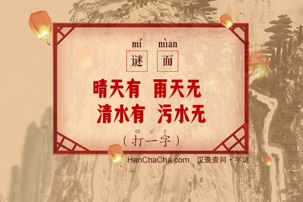 晴天有 雨天无 清水有 污水无（打一字）字谜