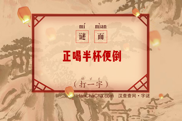 正喝半杯便倒（打一字）字谜