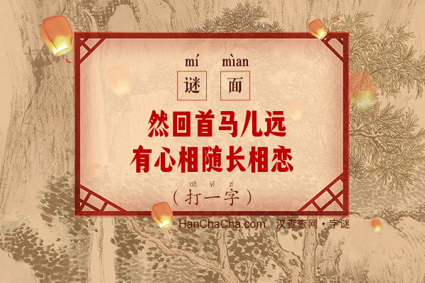 蓦然回首马儿远 有心相随长相恋（14画字）字谜