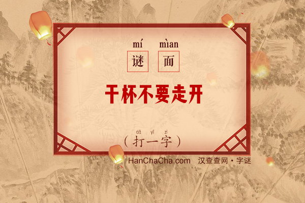 干杯不要走开（打一字）字谜