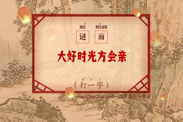 大好时光方会亲（9笔字）字谜