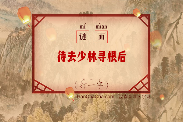 待去少林寻根后（打一字）字谜