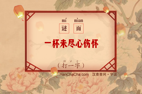 一杯未尽心伤怀（打一字）字谜