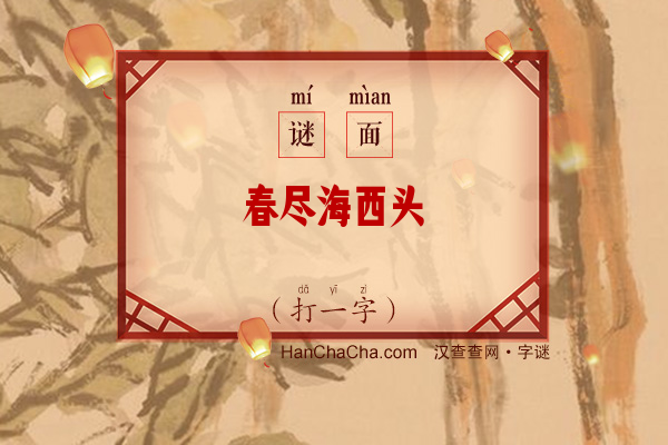 春尽海西头（打一字）字谜