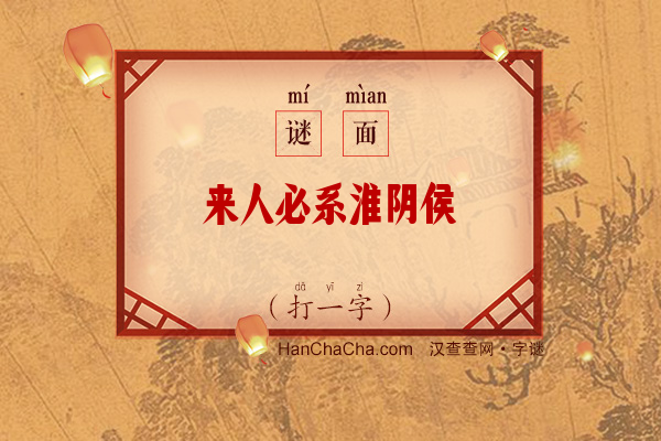 来人必系淮阴侯（打一字）字谜