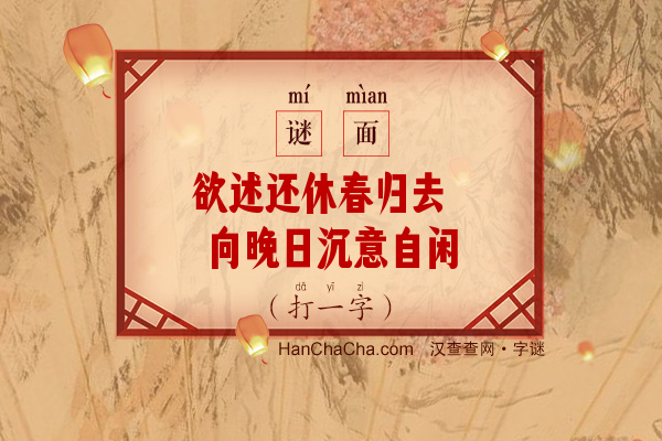 欲述还休春归去 向晚日沉意自闲（打一字）字谜