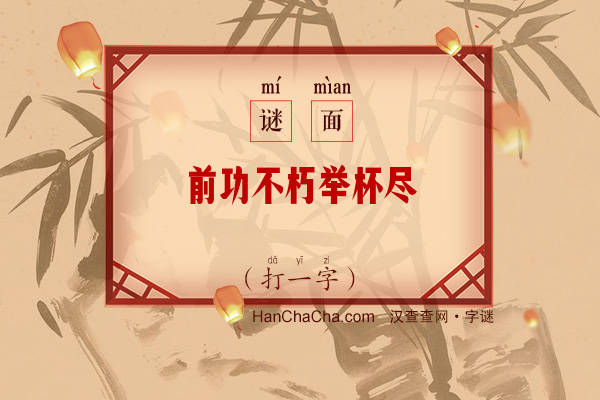 前功不朽举杯尽（字谜）字谜