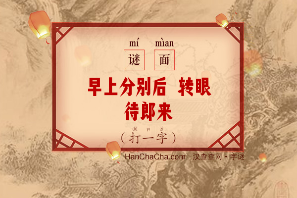 早上分别后 转眼待郎来（14笔字）字谜