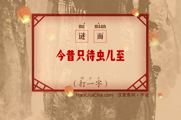 今昔只待虫儿至（打一字）字谜