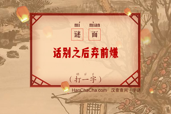 话别之后弃前嫌（打一字）字谜