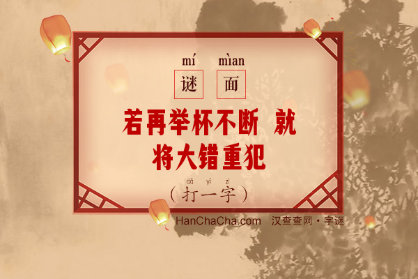 若再举杯不断 就将大错重犯（打一字）字谜