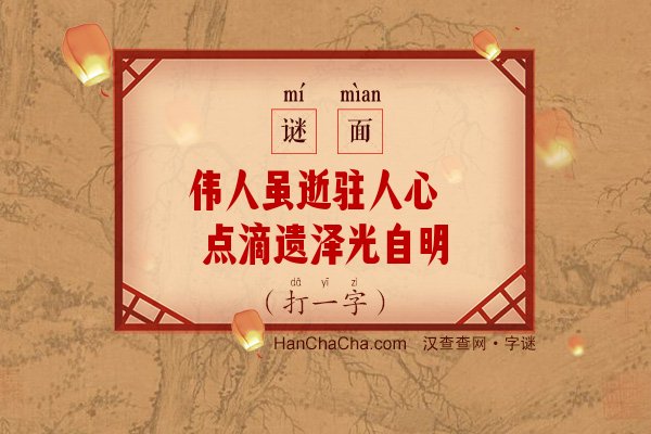 伟人虽逝驻人心 点滴遗泽光自明（打一字）字谜