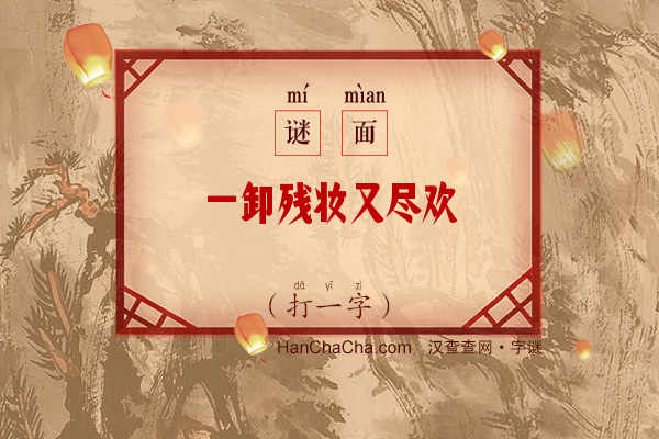 一卸残妆又尽欢（字谜）字谜