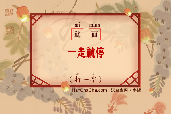 一走就停（打一字）字谜