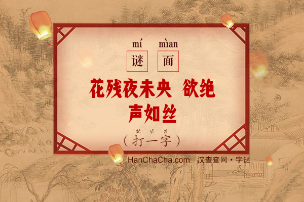 花残夜未央 欲绝声如丝（打一字）字谜