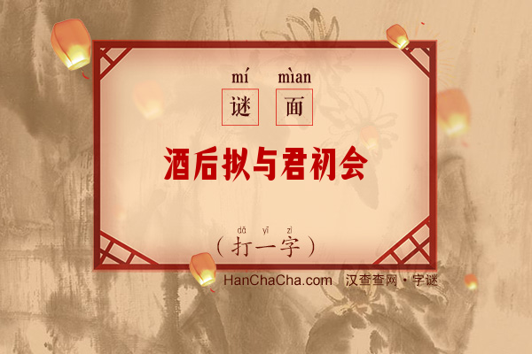 酒后拟与君初会（打一字）字谜