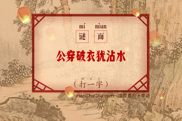 公穿破衣犹沾水（打一字）字谜