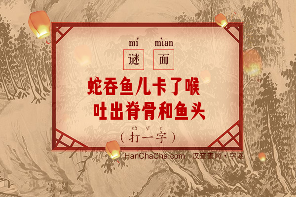 蛇吞鱼儿卡了喉 吐出脊骨和鱼头（打一字）字谜